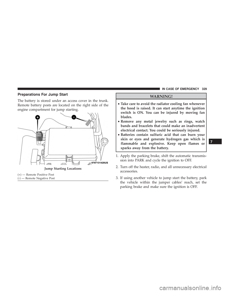 CHRYSLER 300 2018 Owners Manual Preparations For Jump Start
The battery is stored under an access cover in the trunk.
Remote battery posts are located on the right side of the
engine compartment for jump starting.
WARNING!
•Take c CHRYSLER 300 2018 Owners Manual Preparations For Jump Start
The battery is stored under an access cover in the trunk.
Remote battery posts are located on the right side of the
engine compartment for jump starting.
WARNING!
•Take c