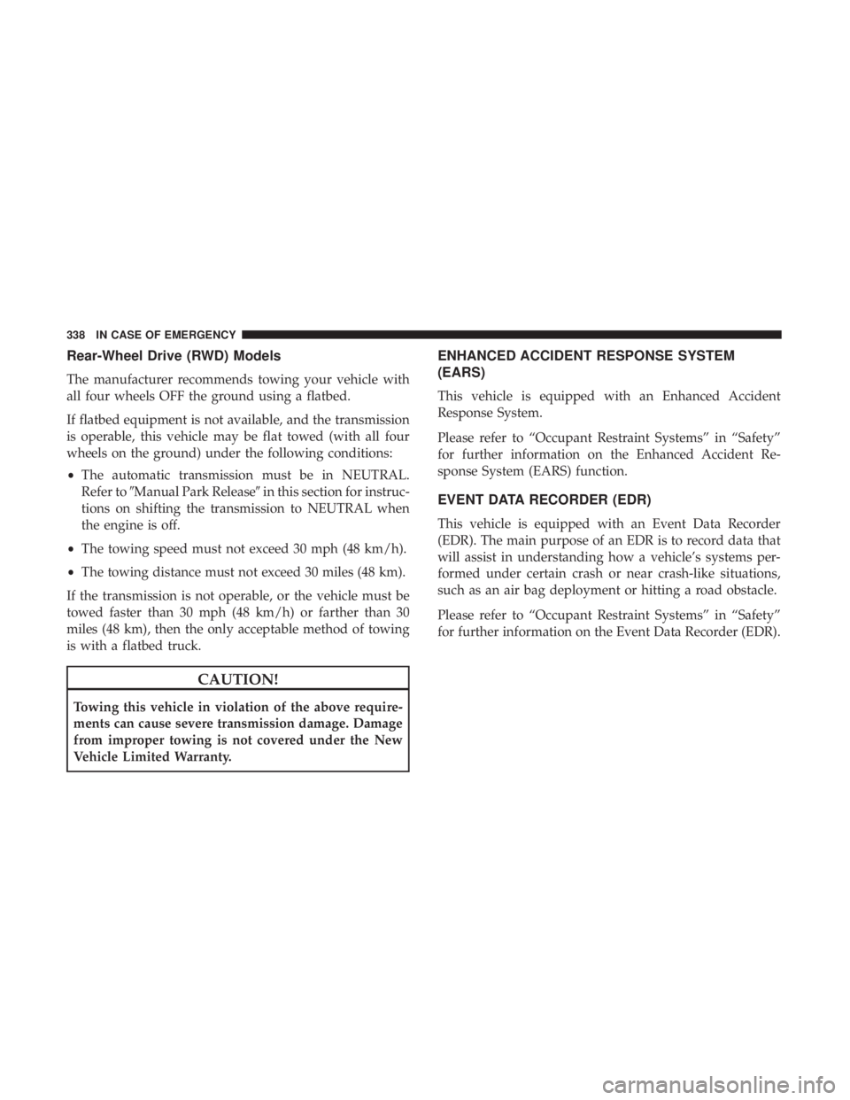 CHRYSLER 300 2018 Owners Manual Rear-Wheel Drive (RWD) Models
The manufacturer recommends towing your vehicle with
all four wheels OFF the ground using a flatbed.
If flatbed equipment is not available, and the transmission
is operab CHRYSLER 300 2018 Owners Manual Rear-Wheel Drive (RWD) Models
The manufacturer recommends towing your vehicle with
all four wheels OFF the ground using a flatbed.
If flatbed equipment is not available, and the transmission
is operab