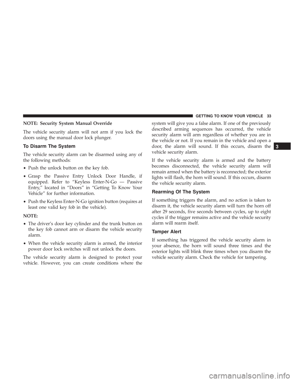CHRYSLER 300 2018 Owners Guide NOTE: Security System Manual Override
The vehicle security alarm will not arm if you lock the
doors using the manual door lock plunger.
To Disarm The System
The vehicle security alarm can be disarmed 