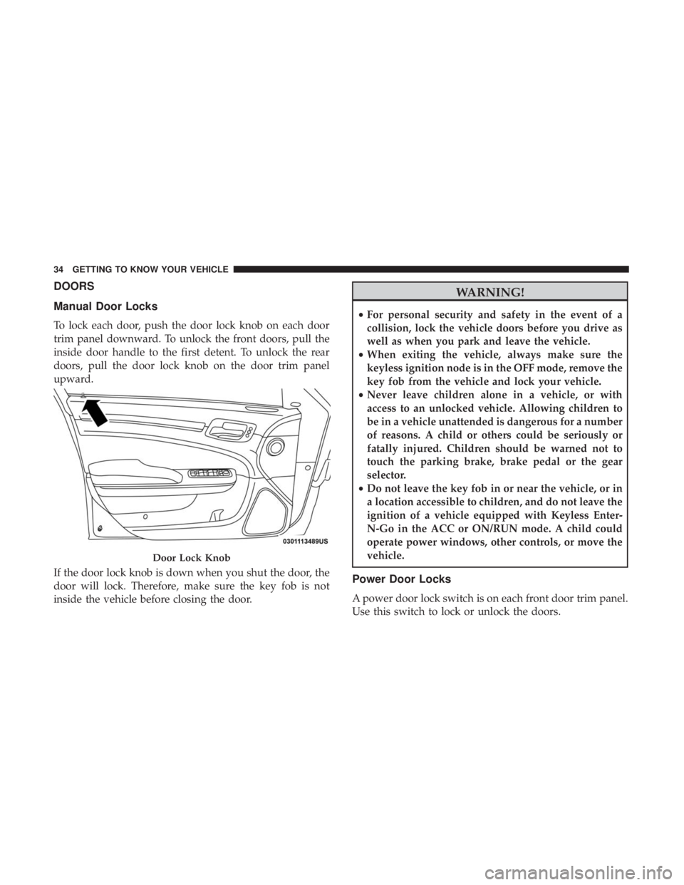 CHRYSLER 300 2018 Owners Guide DOORS
Manual Door Locks
To lock each door, push the door lock knob on each door
trim panel downward. To unlock the front doors, pull the
inside door handle to the first detent. To unlock the rear
door