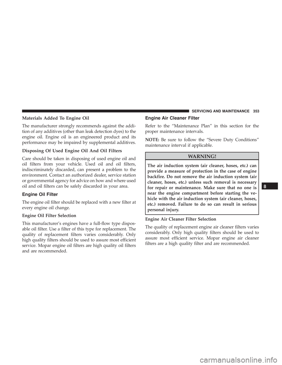 CHRYSLER 300 2018 Owners Manual Materials Added To Engine Oil
The manufacturer strongly recommends against the addi-
tion of any additives (other than leak detection dyes) to the
engine oil. Engine oil is an engineered product and i CHRYSLER 300 2018 Owners Manual Materials Added To Engine Oil
The manufacturer strongly recommends against the addi-
tion of any additives (other than leak detection dyes) to the
engine oil. Engine oil is an engineered product and i