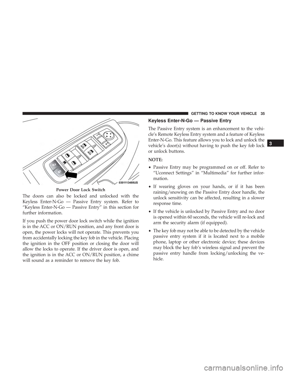 CHRYSLER 300 2018 Owners Guide The doors can also be locked and unlocked with the
Keyless Enter-N-Go — Passive Entry system. Refer to
“Keyless Enter-N-Go — Passive Entry” in this section for
further information.
If you push