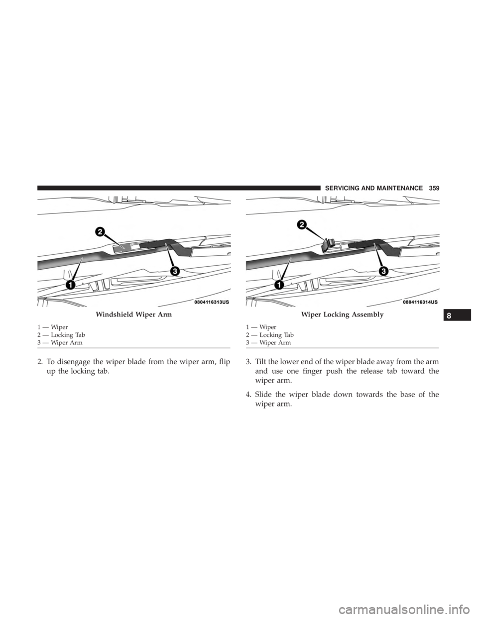 CHRYSLER 300 2018 Owners Manual 2. To disengage the wiper blade from the wiper arm, flipup the locking tab. 3. Tilt the lower end of the wiper blade away from the arm
and use one finger push the release tab toward the
wiper arm.
4. CHRYSLER 300 2018 Owners Manual 2. To disengage the wiper blade from the wiper arm, flipup the locking tab. 3. Tilt the lower end of the wiper blade away from the arm
and use one finger push the release tab toward the
wiper arm.
4.