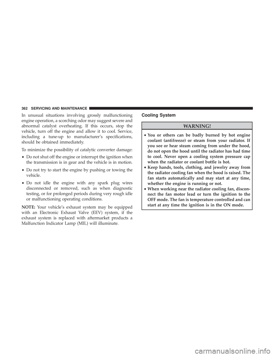 CHRYSLER 300 2018 Owners Manual In unusual situations involving grossly malfunctioning
engine operation, a scorching odor may suggest severe and
abnormal catalyst overheating. If this occurs, stop the
vehicle, turn off the engine an CHRYSLER 300 2018 Owners Manual In unusual situations involving grossly malfunctioning
engine operation, a scorching odor may suggest severe and
abnormal catalyst overheating. If this occurs, stop the
vehicle, turn off the engine an