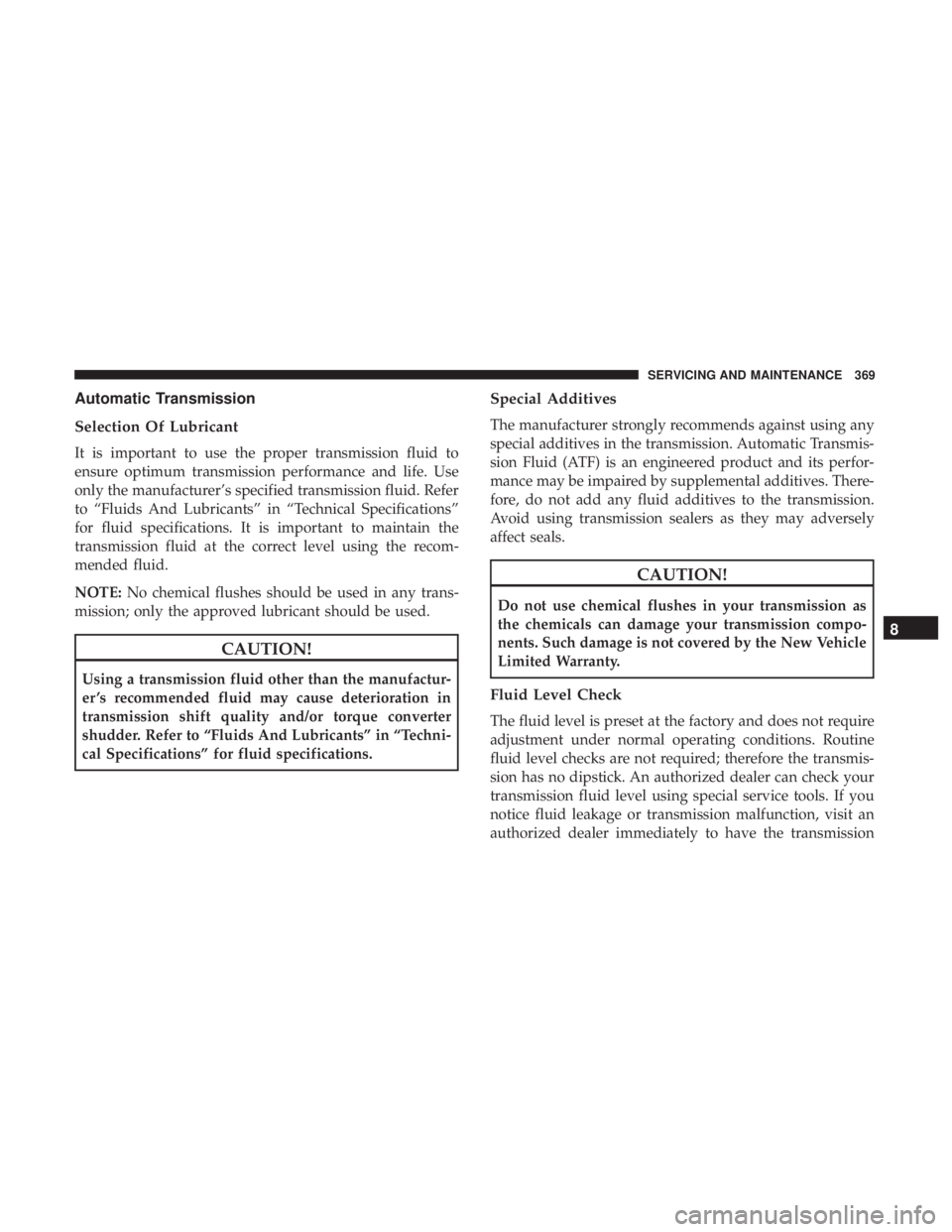CHRYSLER 300 2018  Owners Manual Automatic Transmission
Selection Of Lubricant
It is important to use the proper transmission fluid to
ensure optimum transmission performance and life. Use
only the manufacturer’s specified transmis