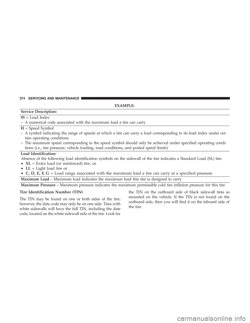CHRYSLER 300 2018  Owners Manual EXAMPLE:
Service Description:
95 = Load Index
–A numerical code associated with the maximum load a tire can carry
H = Speed Symbol
–A symbol indicating the range of speeds at which a tire can carr