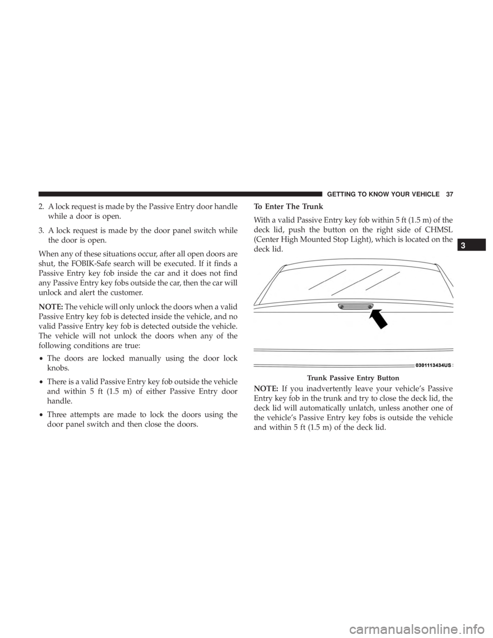 CHRYSLER 300 2018 Owners Guide 2. A lock request is made by the Passive Entry door handlewhile a door is open.
3. A lock request is made by the door panel switch while the door is open.
When any of these situations occur, after all