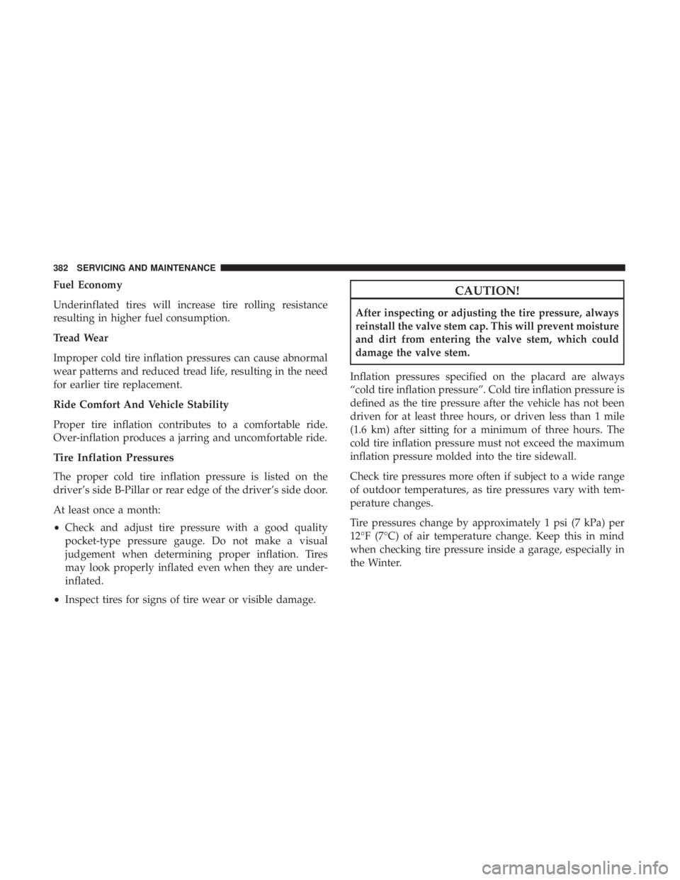 CHRYSLER 300 2018 Owners Manual Fuel Economy
Underinflated tires will increase tire rolling resistance
resulting in higher fuel consumption.
Tread Wear
Improper cold tire inflation pressures can cause abnormal
wear patterns and redu CHRYSLER 300 2018 Owners Manual Fuel Economy
Underinflated tires will increase tire rolling resistance
resulting in higher fuel consumption.
Tread Wear
Improper cold tire inflation pressures can cause abnormal
wear patterns and redu