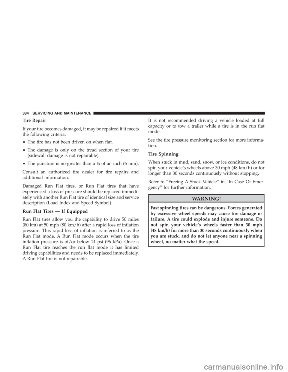 CHRYSLER 300 2018 Owners Manual Tire Repair
If your tire becomes damaged, it may be repaired if it meets
the following criteria:
•The tire has not been driven on when flat.
• The damage is only on the tread section of your tire
CHRYSLER 300 2018 Owners Manual Tire Repair
If your tire becomes damaged, it may be repaired if it meets
the following criteria:
•The tire has not been driven on when flat.
• The damage is only on the tread section of your tire