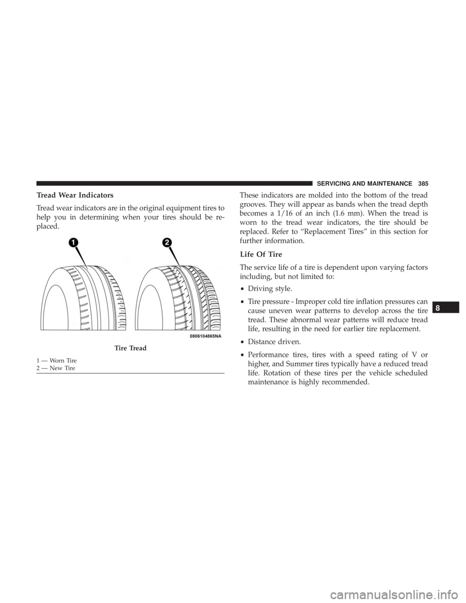 CHRYSLER 300 2018 Owners Manual Tread Wear Indicators
Tread wear indicators are in the original equipment tires to
help you in determining when your tires should be re-
placed.These indicators are molded into the bottom of the tread CHRYSLER 300 2018 Owners Manual Tread Wear Indicators
Tread wear indicators are in the original equipment tires to
help you in determining when your tires should be re-
placed.These indicators are molded into the bottom of the tread
