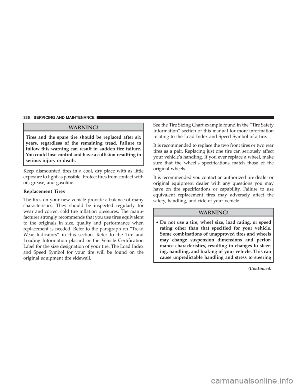 CHRYSLER 300 2018  Owners Manual WARNING!
Tires and the spare tire should be replaced after six
years, regardless of the remaining tread. Failure to
follow this warning can result in sudden tire failure.
You could lose control and ha