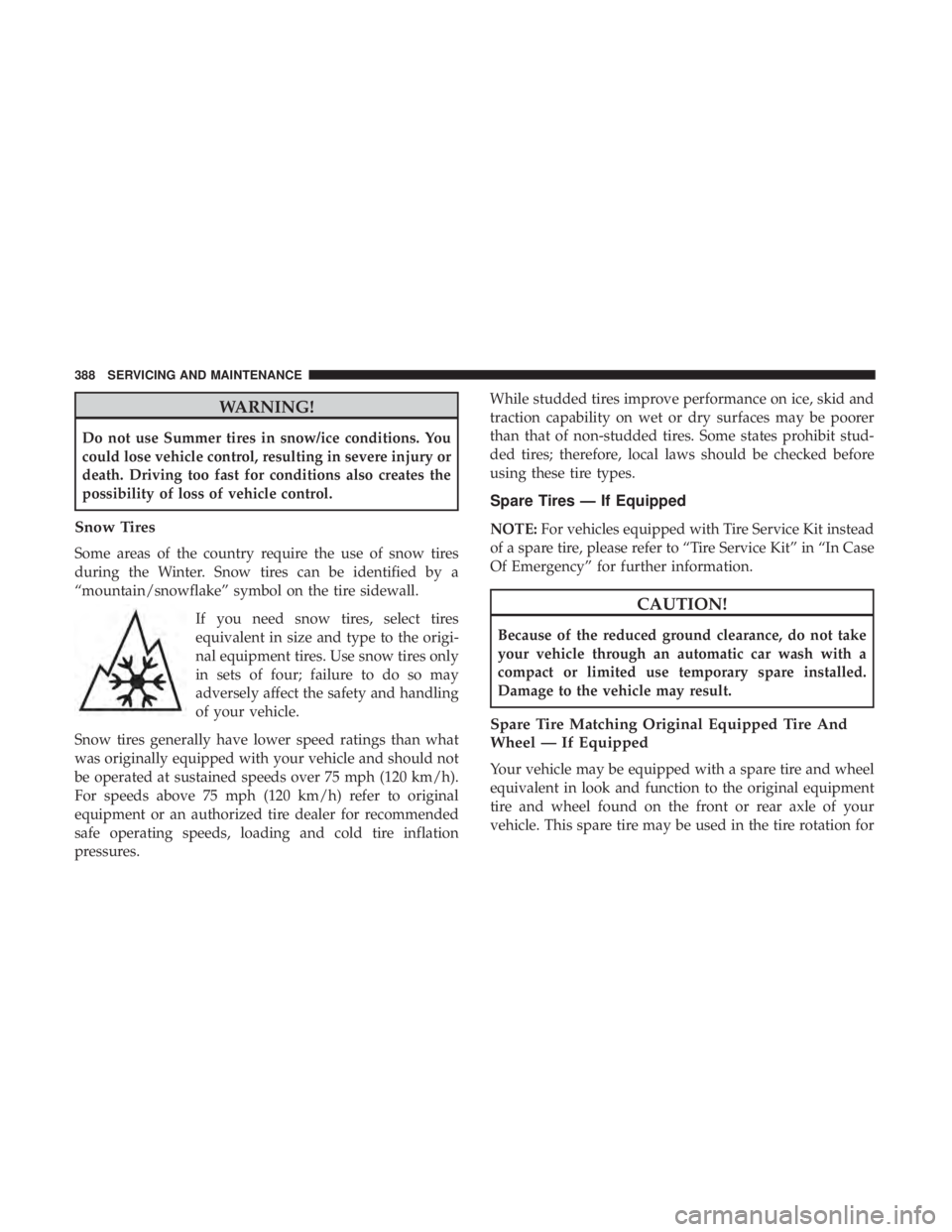 CHRYSLER 300 2018 Owners Manual WARNING!
Do not use Summer tires in snow/ice conditions. You
could lose vehicle control, resulting in severe injury or
death. Driving too fast for conditions also creates the
possibility of loss of ve CHRYSLER 300 2018 Owners Manual WARNING!
Do not use Summer tires in snow/ice conditions. You
could lose vehicle control, resulting in severe injury or
death. Driving too fast for conditions also creates the
possibility of loss of ve
