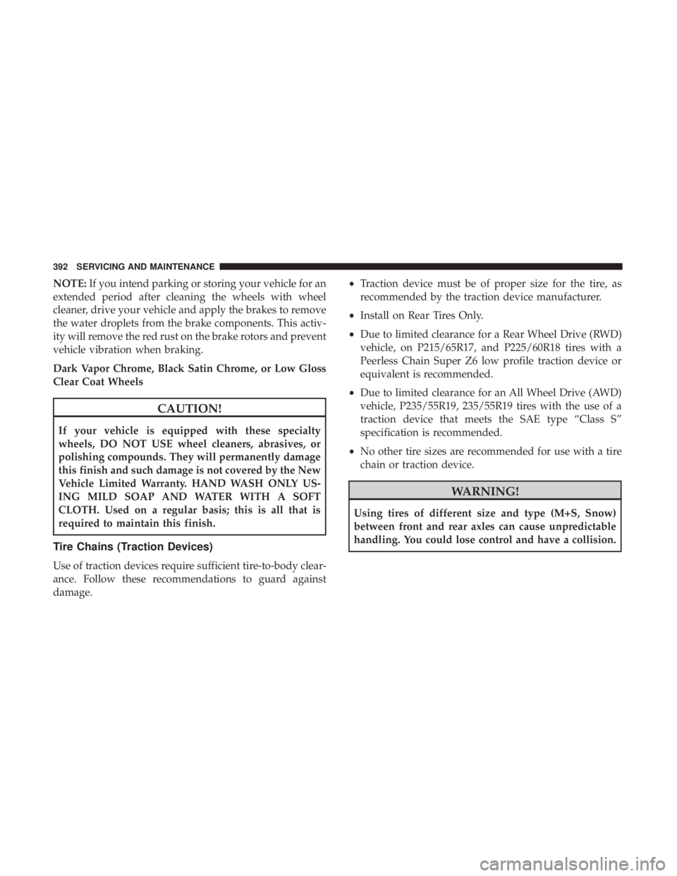 CHRYSLER 300 2018 Owners Manual NOTE:If you intend parking or storing your vehicle for an
extended period after cleaning the wheels with wheel
cleaner, drive your vehicle and apply the brakes to remove
the water droplets from the br CHRYSLER 300 2018 Owners Manual NOTE:If you intend parking or storing your vehicle for an
extended period after cleaning the wheels with wheel
cleaner, drive your vehicle and apply the brakes to remove
the water droplets from the br