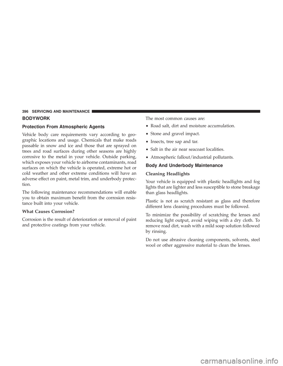 CHRYSLER 300 2018 Owners Manual BODYWORK
Protection From Atmospheric Agents
Vehicle body care requirements vary according to geo-
graphic locations and usage. Chemicals that make roads
passable in snow and ice and those that are spr CHRYSLER 300 2018 Owners Manual BODYWORK
Protection From Atmospheric Agents
Vehicle body care requirements vary according to geo-
graphic locations and usage. Chemicals that make roads
passable in snow and ice and those that are spr