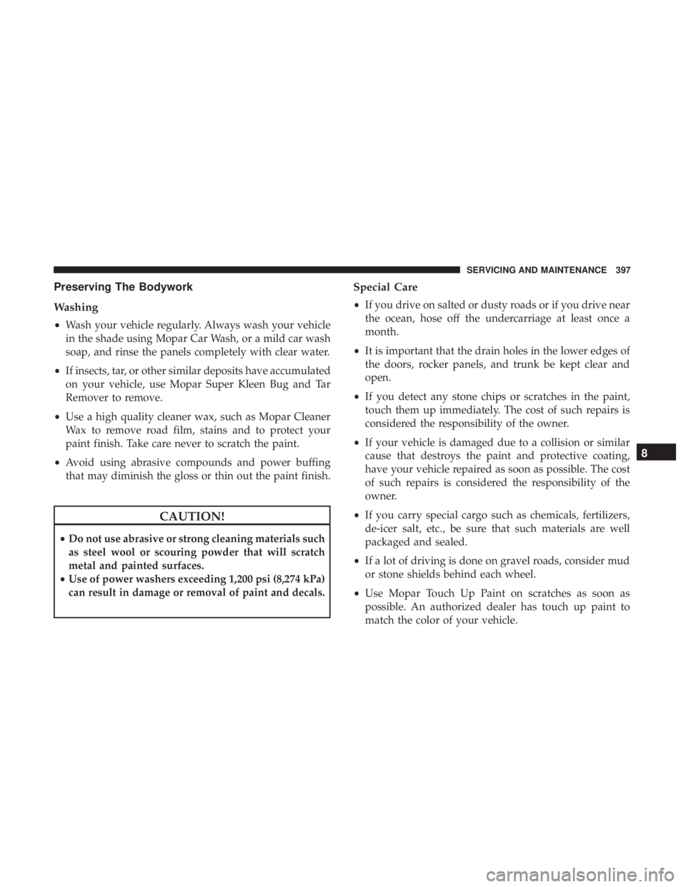 CHRYSLER 300 2018 Owners Manual Preserving The Bodywork
Washing
•Wash your vehicle regularly. Always wash your vehicle
in the shade using Mopar Car Wash, or a mild car wash
soap, and rinse the panels completely with clear water.
CHRYSLER 300 2018 Owners Manual Preserving The Bodywork
Washing
•Wash your vehicle regularly. Always wash your vehicle
in the shade using Mopar Car Wash, or a mild car wash
soap, and rinse the panels completely with clear water.
