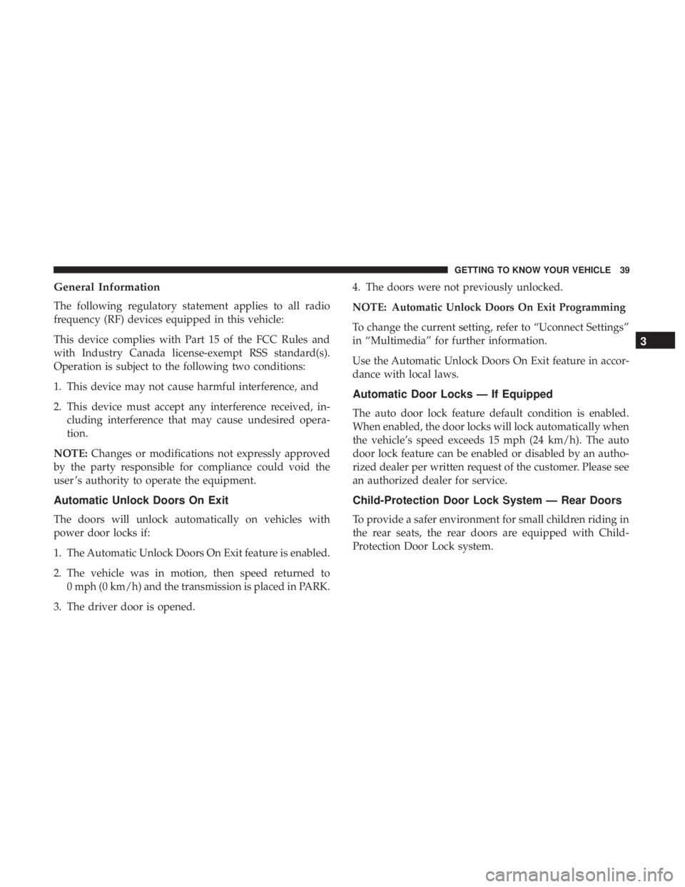 CHRYSLER 300 2018 Service Manual General Information
The following regulatory statement applies to all radio
frequency (RF) devices equipped in this vehicle:
This device complies with Part 15 of the FCC Rules and
with Industry Canada