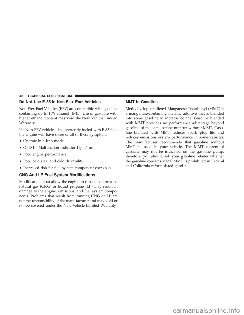 CHRYSLER 300 2018  Owners Manual Do Not Use E-85 In Non-Flex Fuel Vehicles
Non-Flex Fuel Vehicles (FFV) are compatible with gasoline
containing up to 15% ethanol (E-15). Use of gasoline with
higher ethanol content may void the New Ve