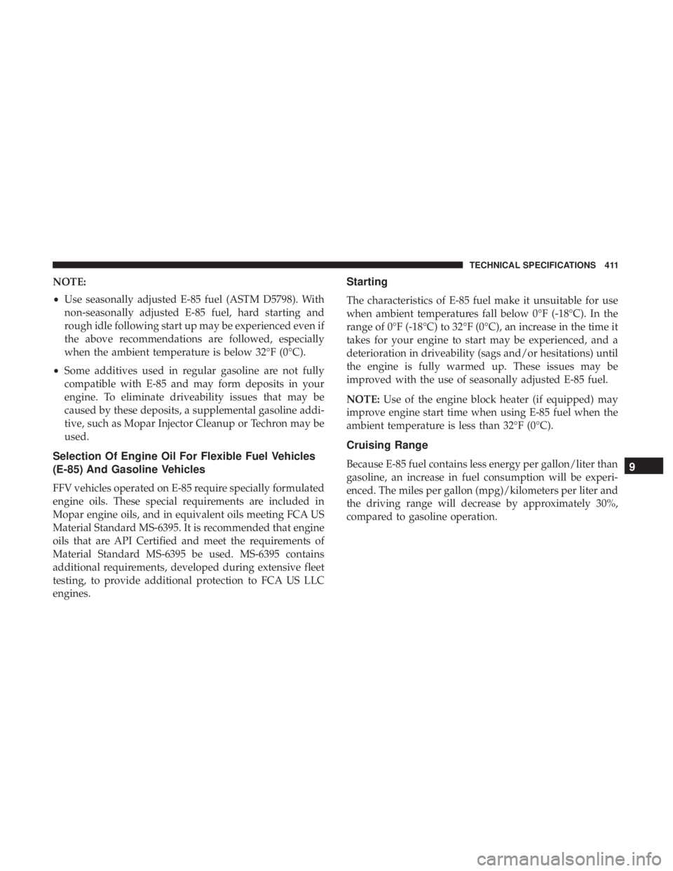 CHRYSLER 300 2018  Owners Manual NOTE:
•Use seasonally adjusted E-85 fuel (ASTM D5798). With
non-seasonally adjusted E-85 fuel, hard starting and
rough idle following start up may be experienced even if
the above recommendations ar