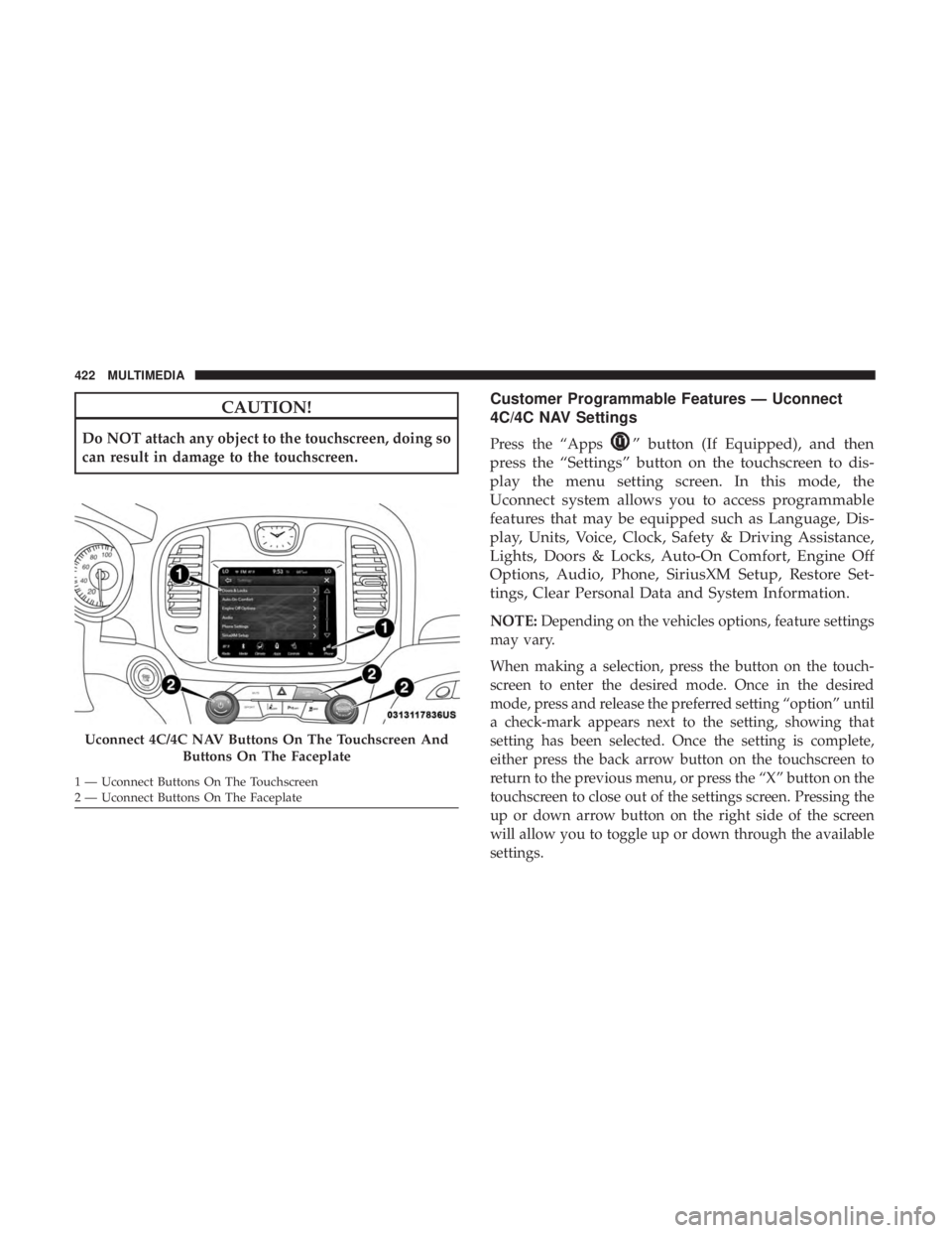 CHRYSLER 300 2018 Owners Manual CAUTION!
Do NOT attach any object to the touchscreen, doing so
can result in damage to the touchscreen.
Customer Programmable Features — Uconnect
4C/4C NAV Settings
Press the “Apps” button (If E CHRYSLER 300 2018 Owners Manual CAUTION!
Do NOT attach any object to the touchscreen, doing so
can result in damage to the touchscreen.
Customer Programmable Features — Uconnect
4C/4C NAV Settings
Press the “Apps” button (If E