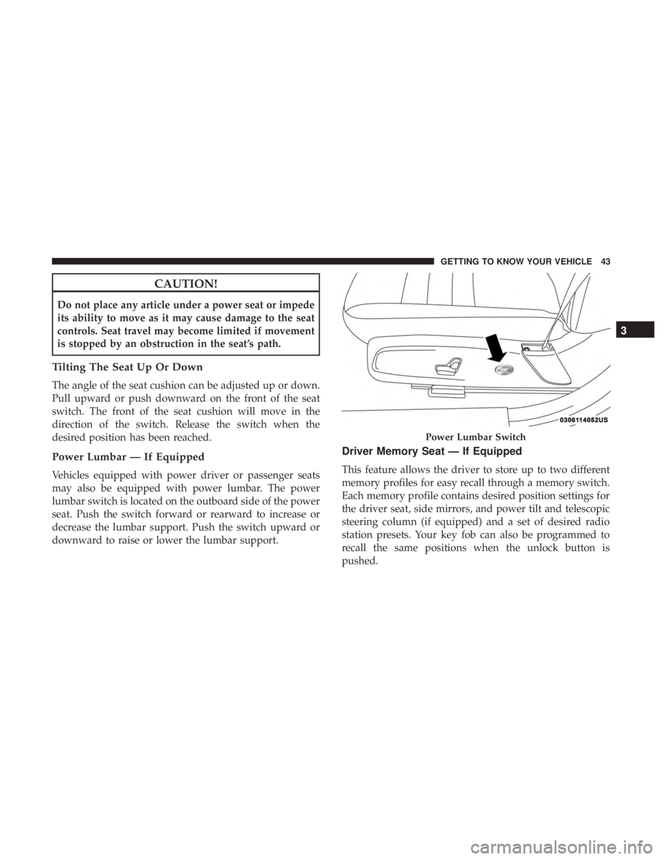 CHRYSLER 300 2018  Owners Manual CAUTION!
Do not place any article under a power seat or impede
its ability to move as it may cause damage to the seat
controls. Seat travel may become limited if movement
is stopped by an obstruction 