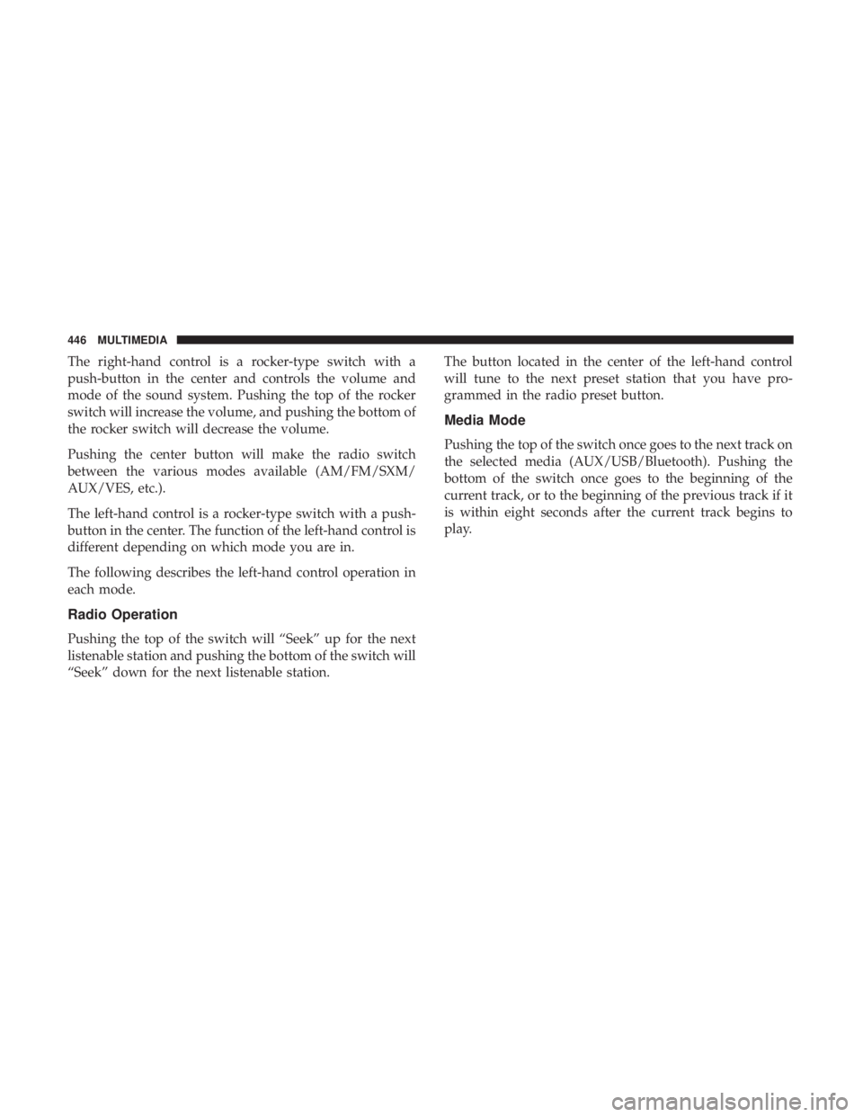 CHRYSLER 300 2018 Owners Manual The right-hand control is a rocker-type switch with a
push-button in the center and controls the volume and
mode of the sound system. Pushing the top of the rocker
switch will increase the volume, and CHRYSLER 300 2018 Owners Manual The right-hand control is a rocker-type switch with a
push-button in the center and controls the volume and
mode of the sound system. Pushing the top of the rocker
switch will increase the volume, and