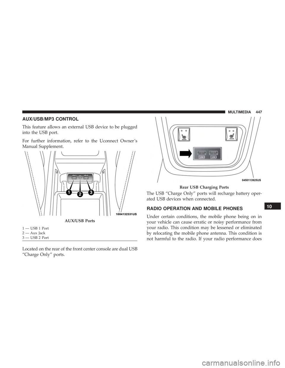 CHRYSLER 300 2018  Owners Manual AUX/USB/MP3 CONTROL
This feature allows an external USB device to be plugged
into the USB port.
For further information, refer to the Uconnect Owner ’s
Manual Supplement.
Located on the rear of the 