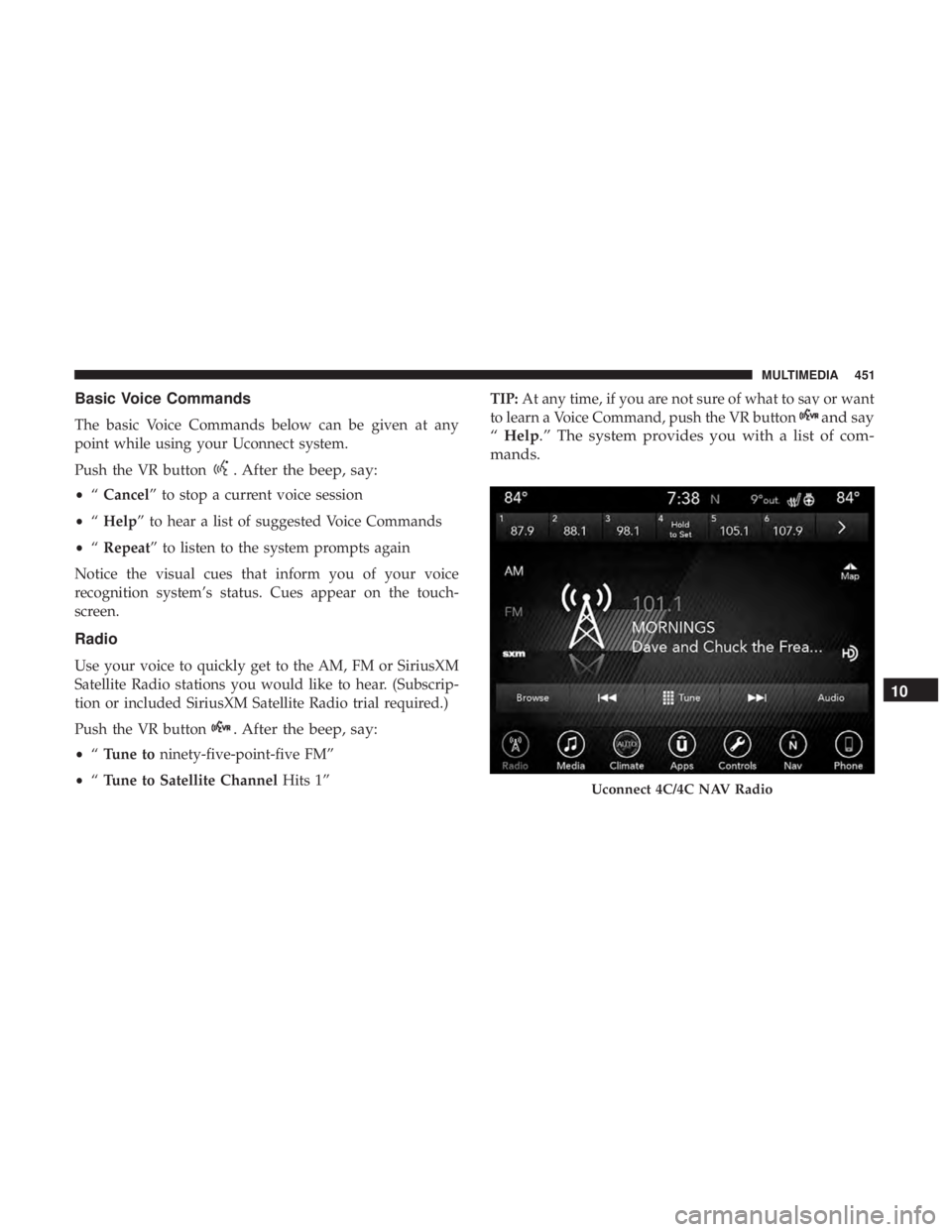 CHRYSLER 300 2018 Owners Manual Basic Voice Commands
The basic Voice Commands below can be given at any
point while using your Uconnect system.
Push the VR button
. After the beep, say:
•“Cancel” to stop a current voice sessio CHRYSLER 300 2018 Owners Manual Basic Voice Commands
The basic Voice Commands below can be given at any
point while using your Uconnect system.
Push the VR button
. After the beep, say:
•“Cancel” to stop a current voice sessio