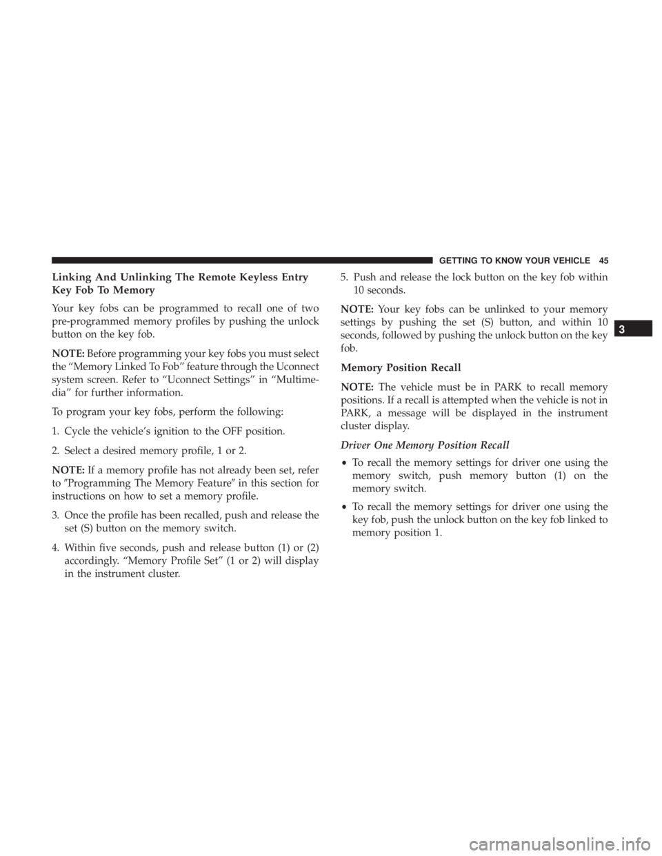 CHRYSLER 300 2018 Service Manual Linking And Unlinking The Remote Keyless Entry
Key Fob To Memory
Your key fobs can be programmed to recall one of two
pre-programmed memory profiles by pushing the unlock
button on the key fob.
NOTE:B