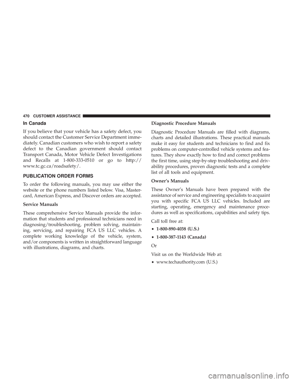 CHRYSLER 300 2018  Owners Manual In Canada
If you believe that your vehicle has a safety defect, you
should contact the Customer Service Department imme-
diately. Canadian customers who wish to report a safety
defect to the Canadian 