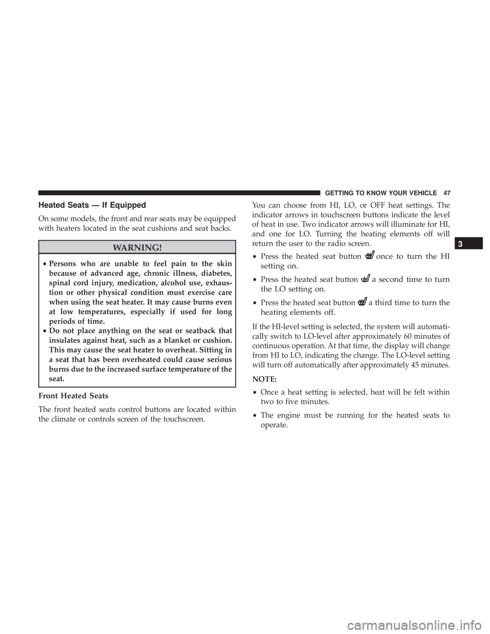 CHRYSLER 300 2018 Service Manual Heated Seats — If Equipped
On some models, the front and rear seats may be equipped
with heaters located in the seat cushions and seat backs.
WARNING!
•Persons who are unable to feel pain to the s