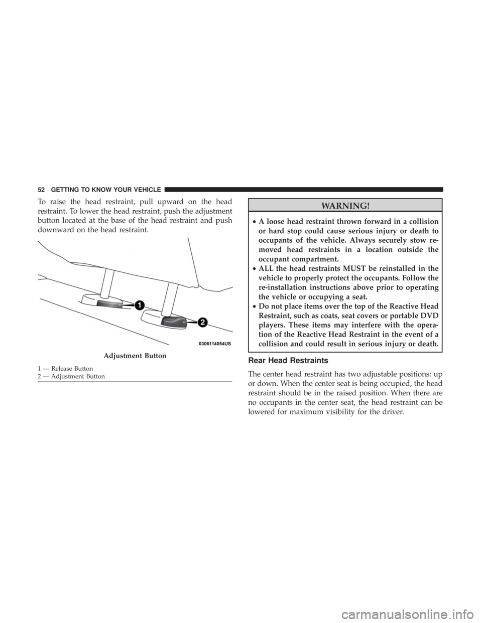 CHRYSLER 300 2018 Workshop Manual To raise the head restraint, pull upward on the head
restraint. To lower the head restraint, push the adjustment
button located at the base of the head restraint and push
downward on the head restrain CHRYSLER 300 2018 Workshop Manual To raise the head restraint, pull upward on the head
restraint. To lower the head restraint, push the adjustment
button located at the base of the head restraint and push
downward on the head restrain