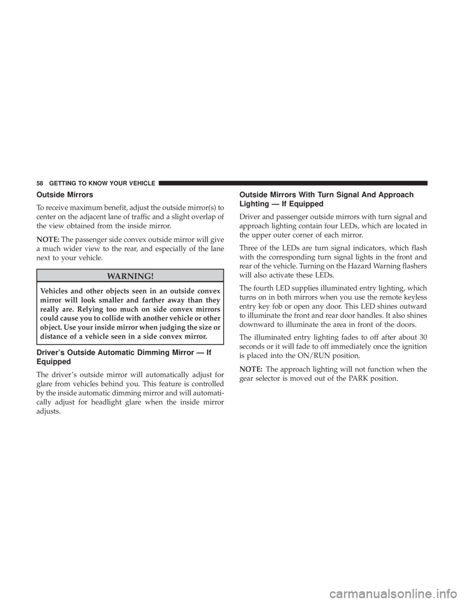 CHRYSLER 300 2018 Workshop Manual Outside Mirrors
To receive maximum benefit, adjust the outside mirror(s) to
center on the adjacent lane of traffic and a slight overlap of
the view obtained from the inside mirror.
NOTE:The passenger CHRYSLER 300 2018 Workshop Manual Outside Mirrors
To receive maximum benefit, adjust the outside mirror(s) to
center on the adjacent lane of traffic and a slight overlap of
the view obtained from the inside mirror.
NOTE:The passenger