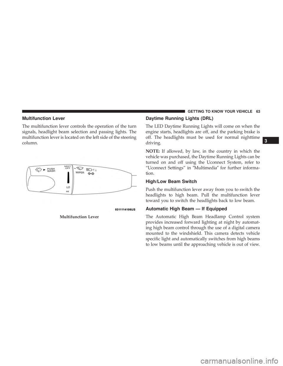 CHRYSLER 300 2018 Repair Manual Multifunction Lever
The multifunction lever controls the operation of the turn
signals, headlight beam selection and passing lights. The
multifunction lever is located on the left side of the steering