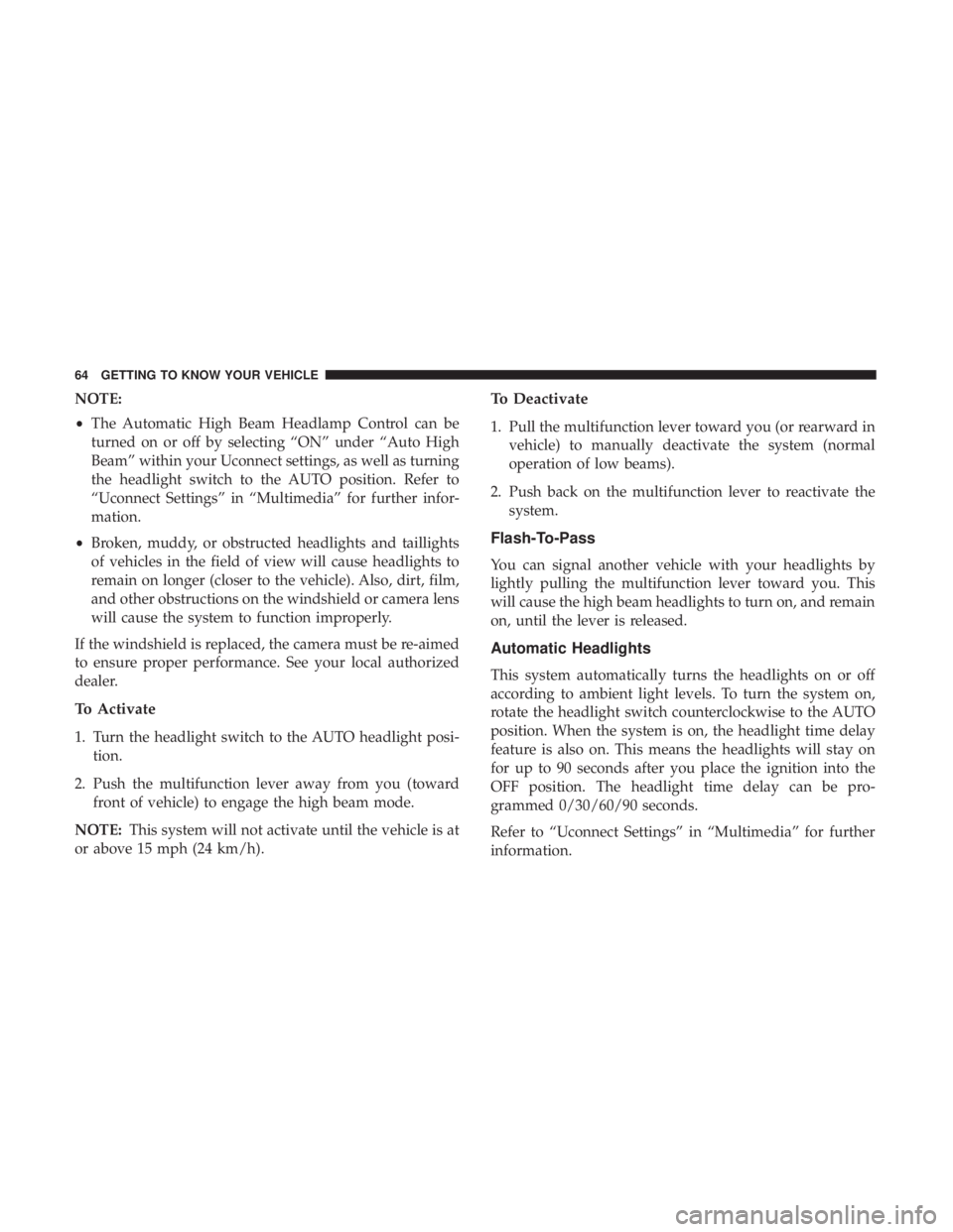CHRYSLER 300 2018 Repair Manual NOTE:
•The Automatic High Beam Headlamp Control can be
turned on or off by selecting “ON” under “Auto High
Beam” within your Uconnect settings, as well as turning
the headlight switch to the