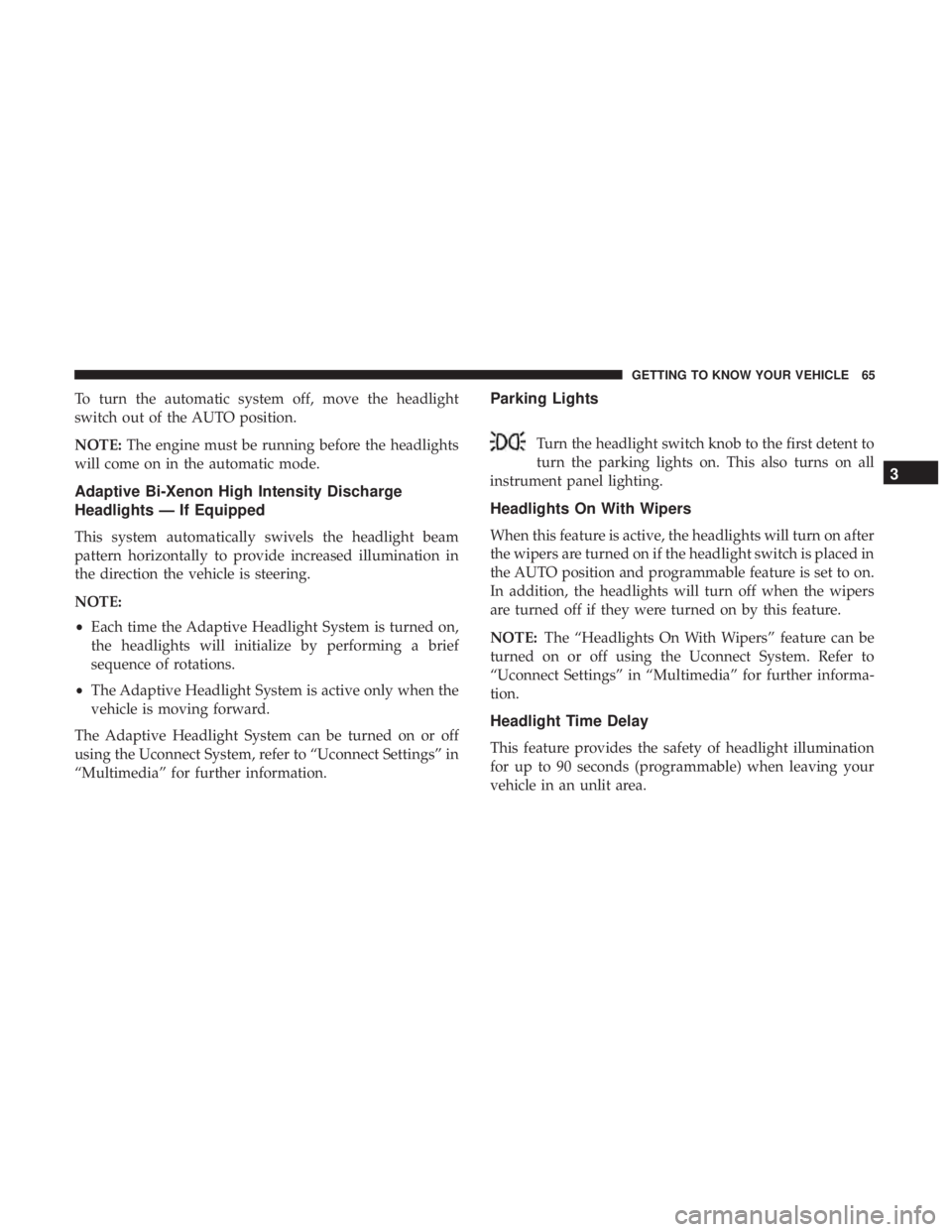 CHRYSLER 300 2018 Repair Manual To turn the automatic system off, move the headlight
switch out of the AUTO position.
NOTE:The engine must be running before the headlights
will come on in the automatic mode.
Adaptive Bi-Xenon High I