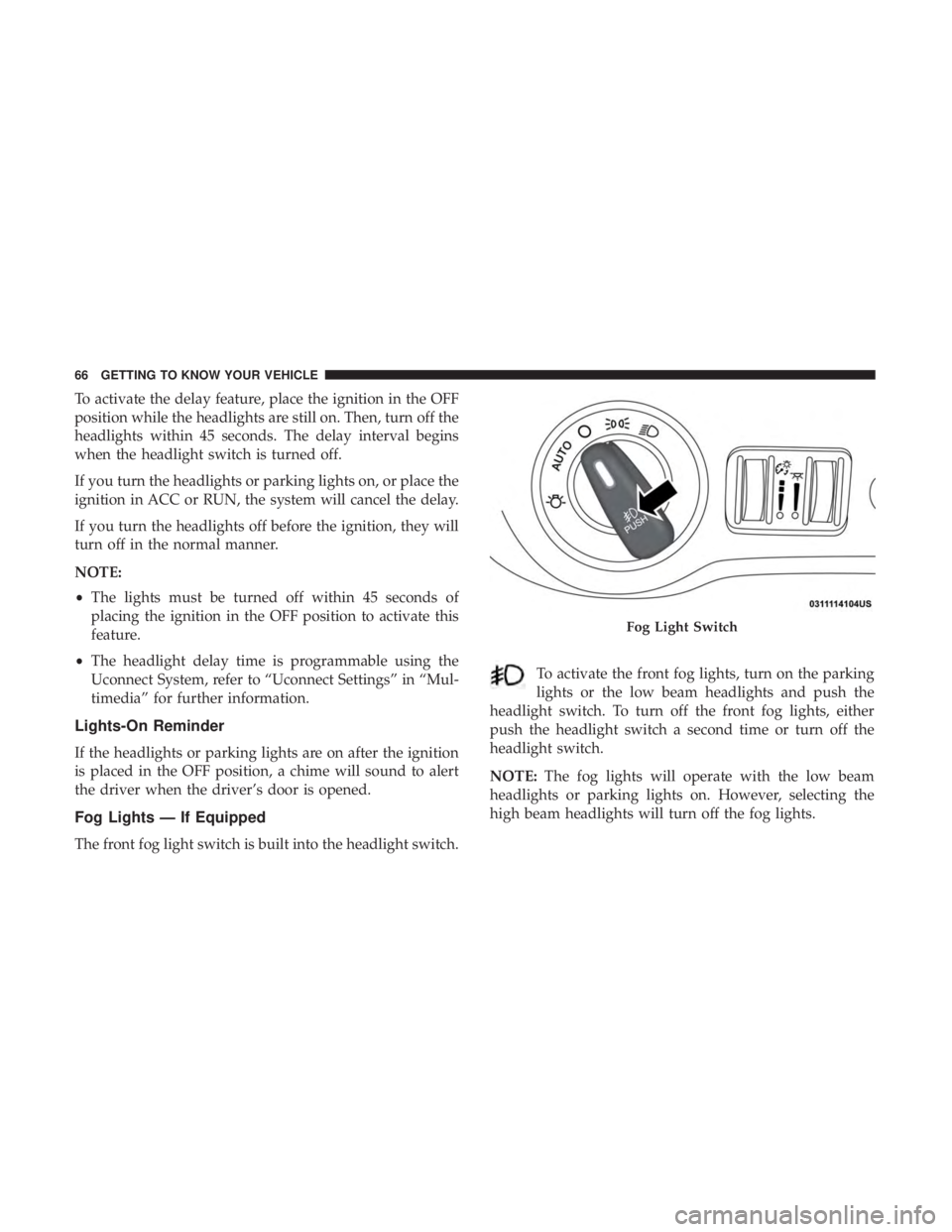 CHRYSLER 300 2018 Owners Manual To activate the delay feature, place the ignition in the OFF
position while the headlights are still on. Then, turn off the
headlights within 45 seconds. The delay interval begins
when the headlight s