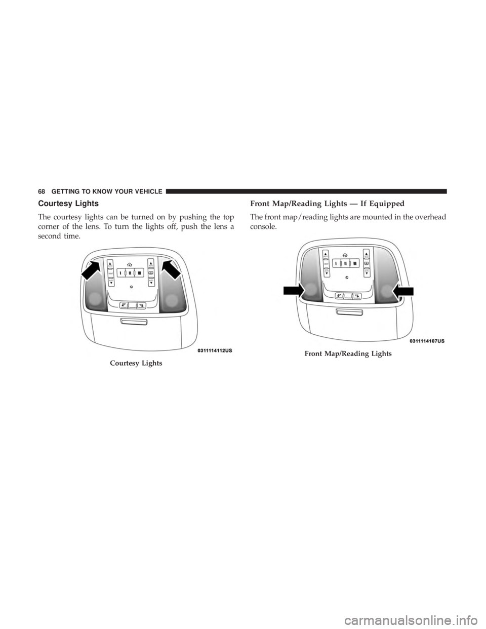 CHRYSLER 300 2018 Repair Manual Courtesy Lights
The courtesy lights can be turned on by pushing the top
corner of the lens. To turn the lights off, push the lens a
second time.
Front Map/Reading Lights — If Equipped
The front map/