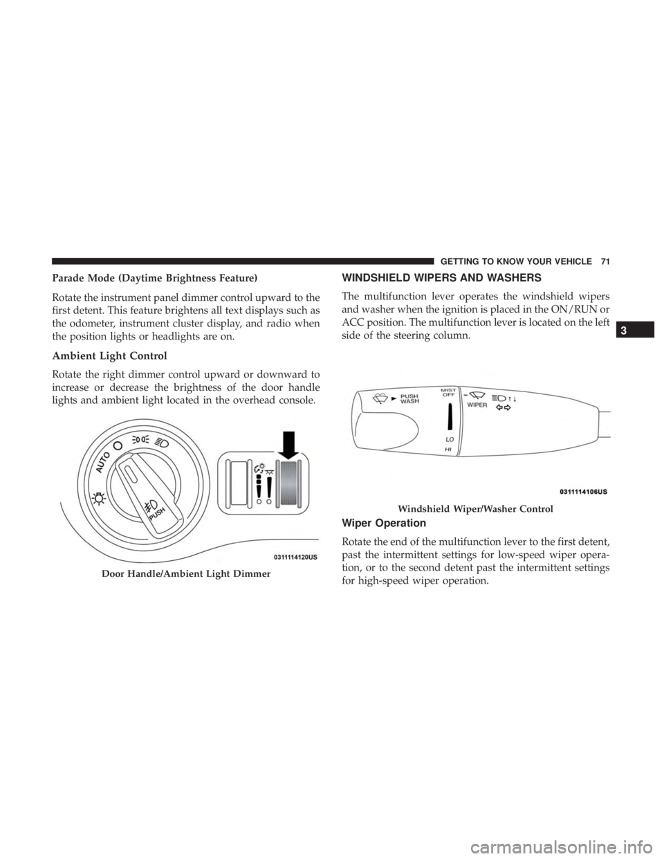 CHRYSLER 300 2018 Manual PDF Parade Mode (Daytime Brightness Feature)
Rotate the instrument panel dimmer control upward to the
first detent. This feature brightens all text displays such as
the odometer, instrument cluster displa