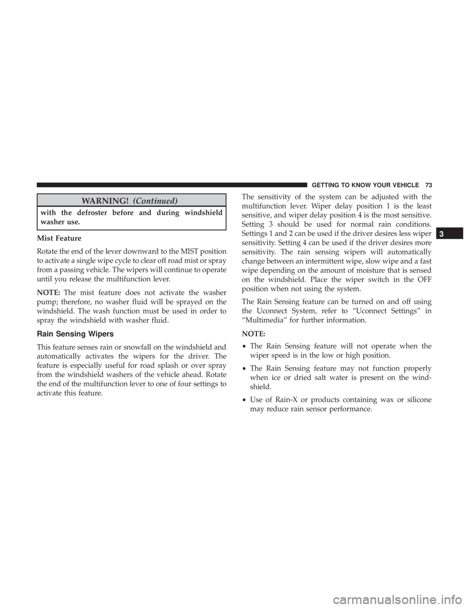 CHRYSLER 300 2018  Owners Manual WARNING!(Continued)
with the defroster before and during windshield
washer use.
Mist Feature
Rotate the end of the lever downward to the MIST position
to activate a single wipe cycle to clear off road