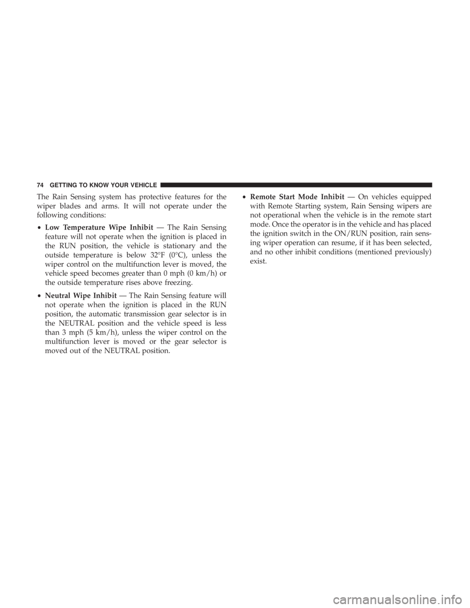 CHRYSLER 300 2018 Manual PDF The Rain Sensing system has protective features for the
wiper blades and arms. It will not operate under the
following conditions:
•Low Temperature Wipe Inhibit — The Rain Sensing
feature will not