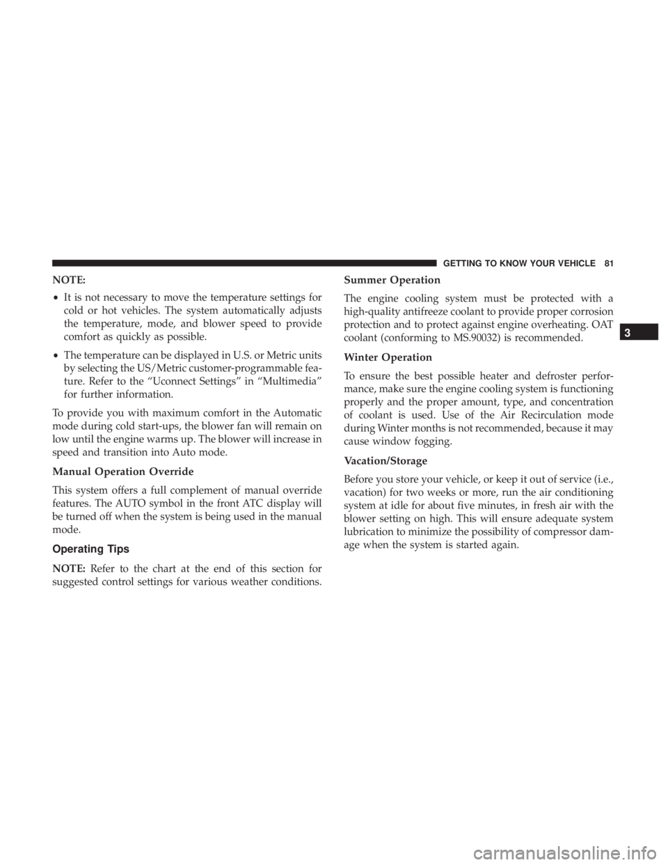 CHRYSLER 300 2018 Manual Online NOTE:
•It is not necessary to move the temperature settings for
cold or hot vehicles. The system automatically adjusts
the temperature, mode, and blower speed to provide
comfort as quickly as possib