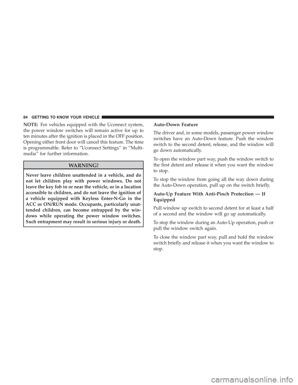 CHRYSLER 300 2018 Manual Online NOTE:For vehicles equipped with the Uconnect system,
the power window switches will remain active for up to
ten minutes after the ignition is placed in the OFF position.
Opening either front door will