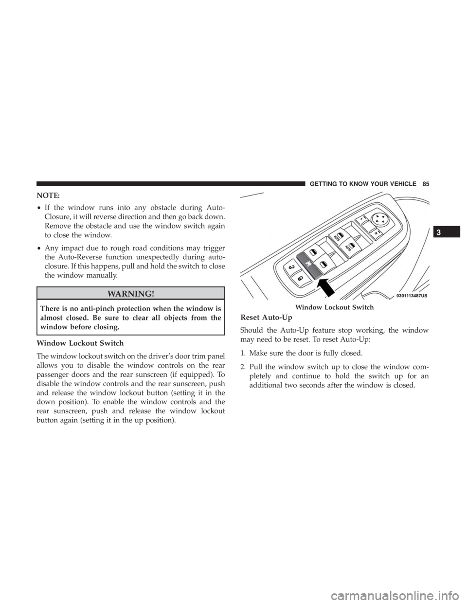 CHRYSLER 300 2018 Manual Online NOTE:
•If the window runs into any obstacle during Auto-
Closure, it will reverse direction and then go back down.
Remove the obstacle and use the window switch again
to close the window.
• Any im