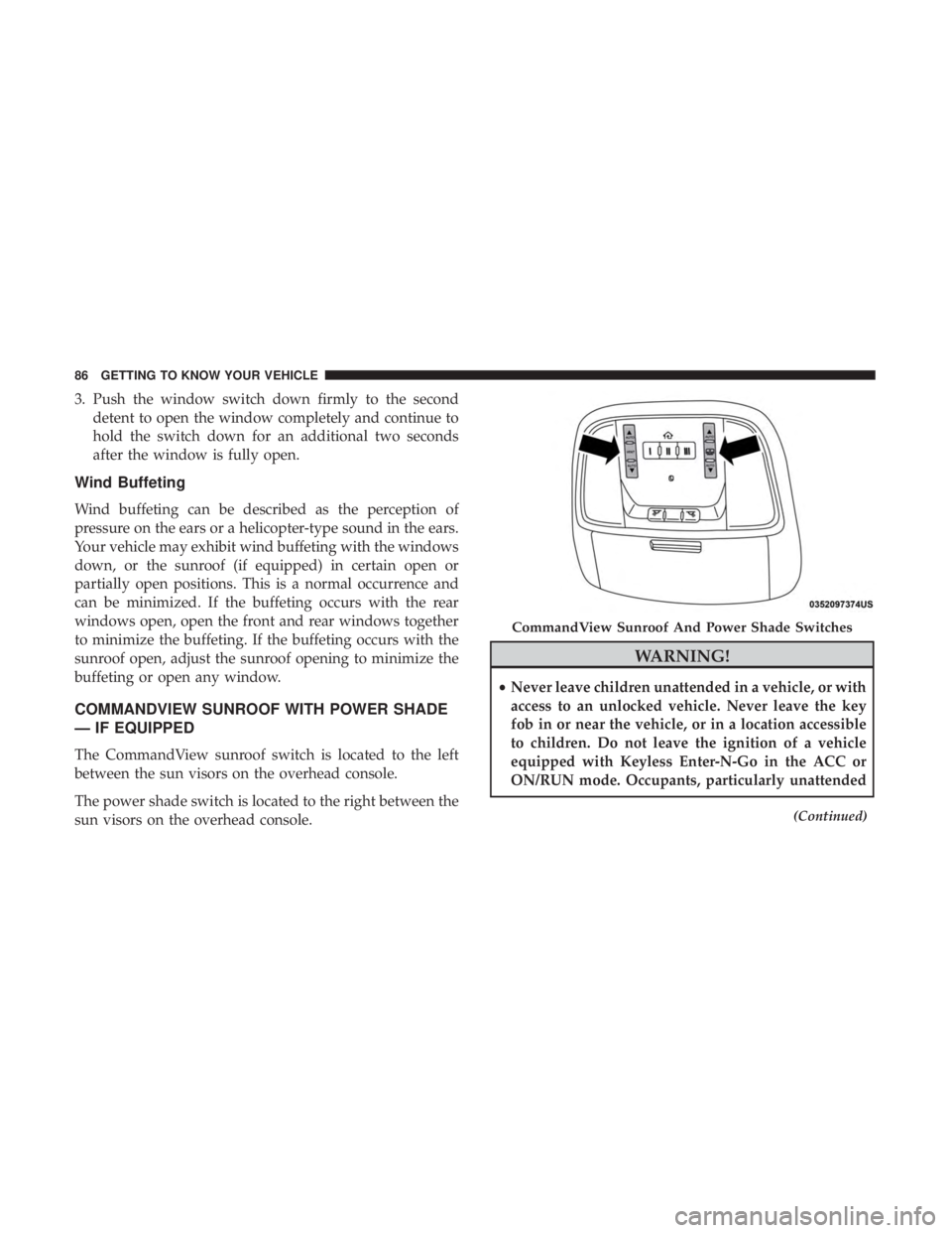 CHRYSLER 300 2018 User Guide 3. Push the window switch down firmly to the seconddetent to open the window completely and continue to
hold the switch down for an additional two seconds
after the window is fully open.
Wind Buffetin