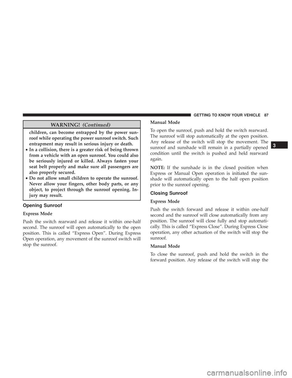 CHRYSLER 300 2018 Manual Online WARNING!(Continued)
children, can become entrapped by the power sun-
roof while operating the power sunroof switch. Such
entrapment may result in serious injury or death.
• In a collision, there is 