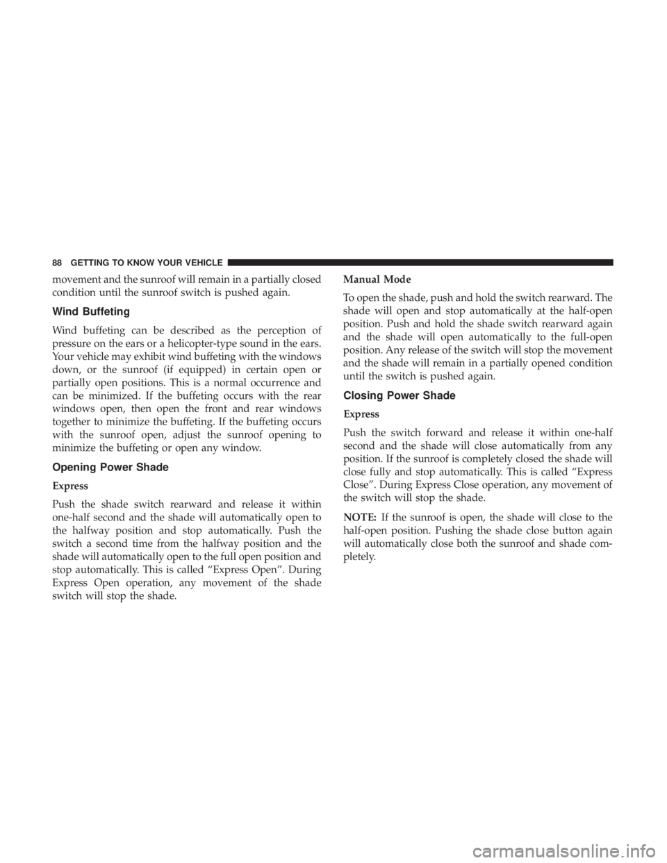 CHRYSLER 300 2018 Manual Online movement and the sunroof will remain in a partially closed
condition until the sunroof switch is pushed again.
Wind Buffeting
Wind buffeting can be described as the perception of
pressure on the ears 