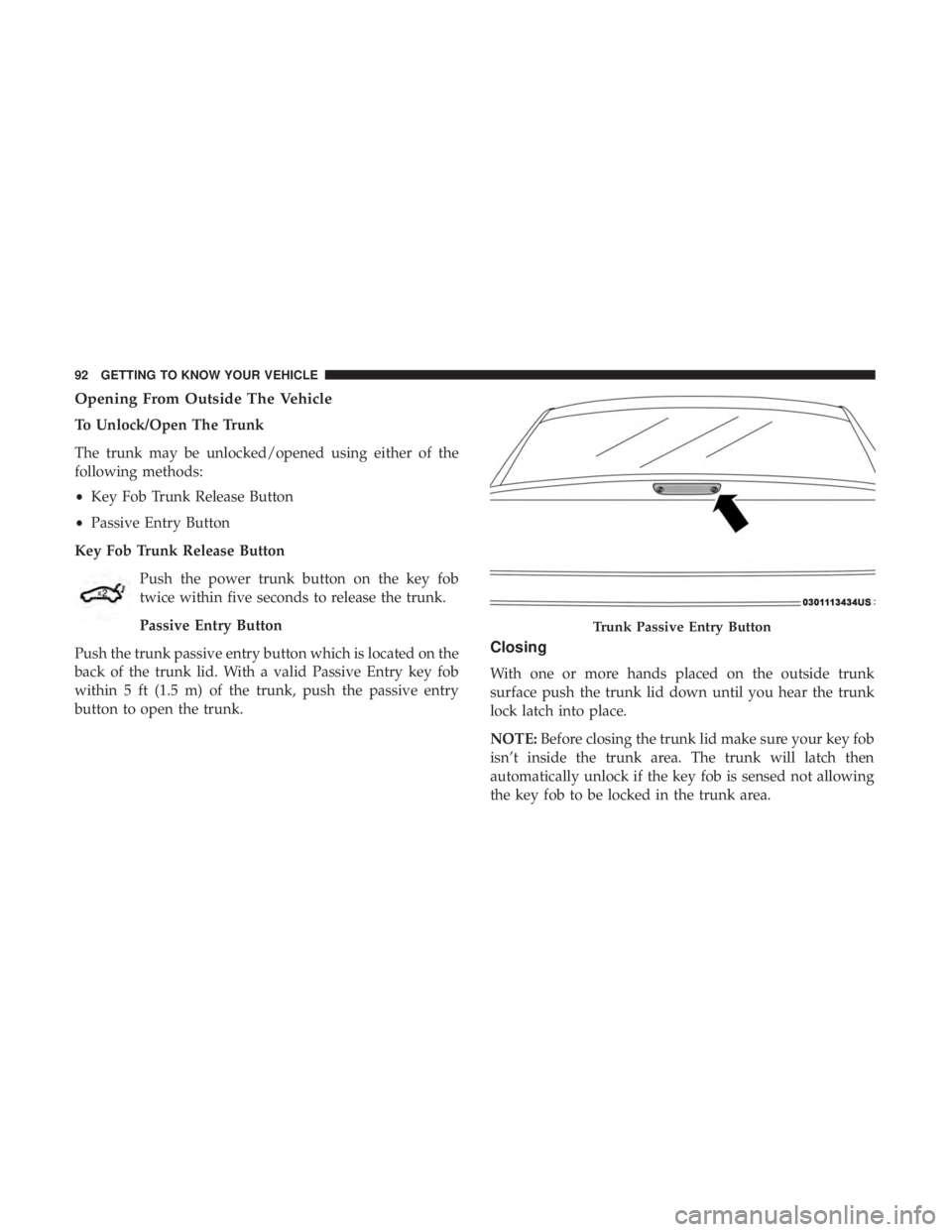 CHRYSLER 300 2018 Owners Manual Opening From Outside The Vehicle
To Unlock/Open The Trunk
The trunk may be unlocked/opened using either of the
following methods:
•Key Fob Trunk Release Button
• Passive Entry Button
Key Fob Trunk CHRYSLER 300 2018 Owners Manual Opening From Outside The Vehicle
To Unlock/Open The Trunk
The trunk may be unlocked/opened using either of the
following methods:
•Key Fob Trunk Release Button
• Passive Entry Button
Key Fob Trunk