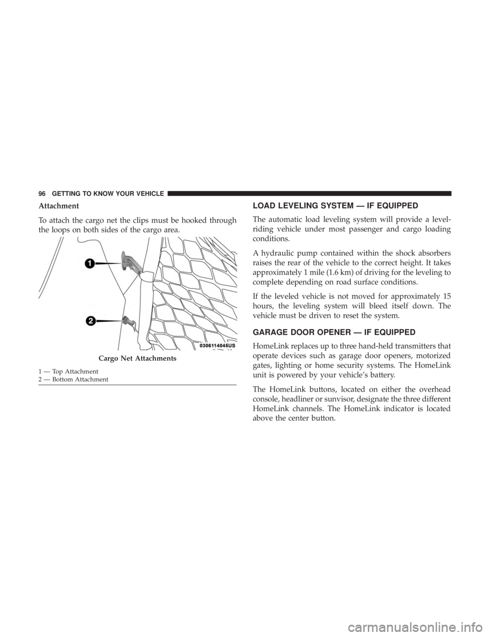 CHRYSLER 300 2018 Owners Manual Attachment
To attach the cargo net the clips must be hooked through
the loops on both sides of the cargo area.LOAD LEVELING SYSTEM — IF EQUIPPED
The automatic load leveling system will provide a lev CHRYSLER 300 2018 Owners Manual Attachment
To attach the cargo net the clips must be hooked through
the loops on both sides of the cargo area.LOAD LEVELING SYSTEM — IF EQUIPPED
The automatic load leveling system will provide a lev