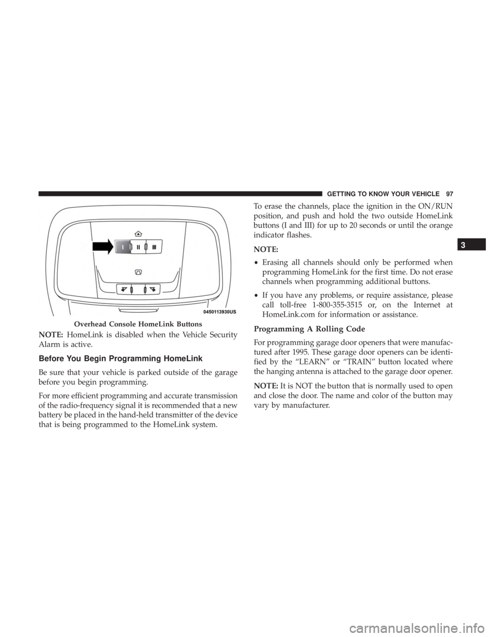 CHRYSLER 300 2018  Owners Manual NOTE:HomeLink is disabled when the Vehicle Security
Alarm is active.
Before You Begin Programming HomeLink
Be sure that your vehicle is parked outside of the garage
before you begin programming.
For m