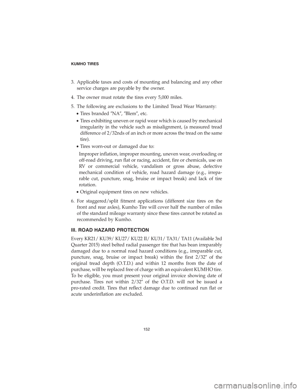 CHRYSLER 300 2018 Vehicle Warranty 3. Applicable taxes and costs of mounting and balancing and any other
service charges are payable by the owner.
4. The owner must rotate the tires every 5,000 miles.
5. The following are exclusions to CHRYSLER 300 2018 Vehicle Warranty 3. Applicable taxes and costs of mounting and balancing and any other
service charges are payable by the owner.
4. The owner must rotate the tires every 5,000 miles.
5. The following are exclusions to